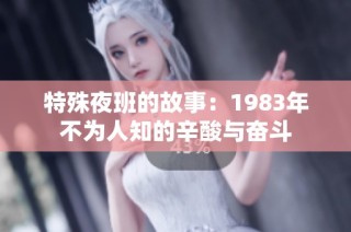 特殊夜班的故事：1983年不为人知的辛酸与奋斗