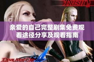 亲爱的自己完整剧集免费观看途径分享及观看指南