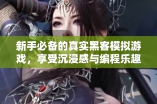 新手必备的真实黑客模拟游戏，享受沉浸感与编程乐趣的完美结合