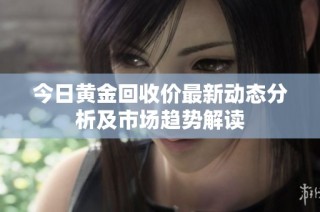 今日黄金回收价最新动态分析及市场趋势解读