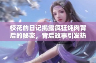 校花的日记揭露疯狂炖肉背后的秘密，背后故事引发热议