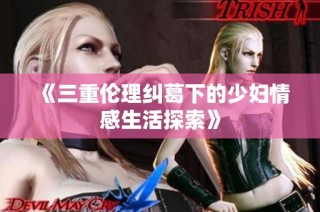 《三重伦理纠葛下的少妇情感生活探索》