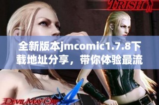 全新版本jmcomic1.7.8下载地址分享，带你体验最流畅的漫画阅读乐趣