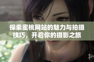 探索蜜桃网站的魅力与拍摄技巧，开启你的摄影之旅