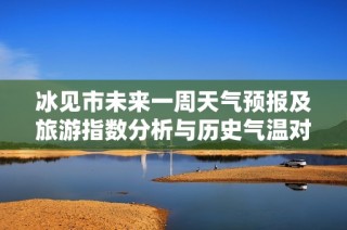冰见市未来一周天气预报及旅游指数分析与历史气温对比