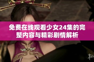 免费在线观看少女24集的完整内容与精彩剧情解析