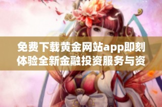 免费下载黄金网站app即刻体验全新金融投资服务与资讯