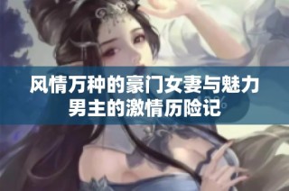 风情万种的豪门女妻与魅力男主的激情历险记