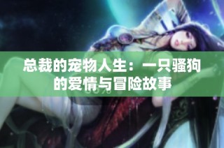 总裁的宠物人生：一只骚狗的爱情与冒险故事