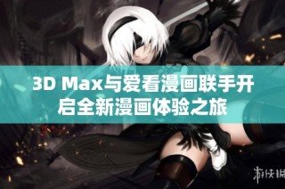 3D Max与爱看漫画联手开启全新漫画体验之旅