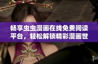 畅享虫虫漫画在线免费阅读平台，轻松解锁精彩漫画世界！