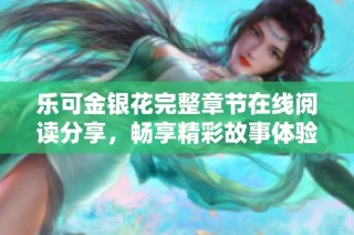 乐可金银花完整章节在线阅读分享，畅享精彩故事体验