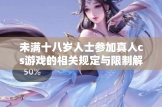 未满十八岁人士参加真人cs游戏的相关规定与限制解析