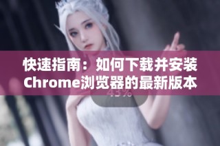 快速指南：如何下载并安装Chrome浏览器的最新版本