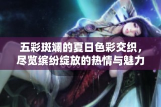 五彩斑斓的夏日色彩交织，尽览缤纷绽放的热情与魅力