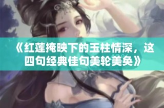 《红莲掩映下的玉柱情深，这四句经典佳句美轮美奂》