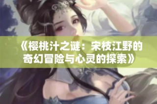 《樱桃汁之谜：宋枝江野的奇幻冒险与心灵的探索》