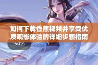如何下载香蕉视频并享受优质观影体验的详细步骤指南