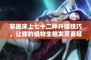 掌握床上七十二种扦插技巧，让你的植物生根发芽更轻松