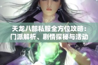 天龙八部私服全方位攻略：门派解析、剧情探秘与活动详解
