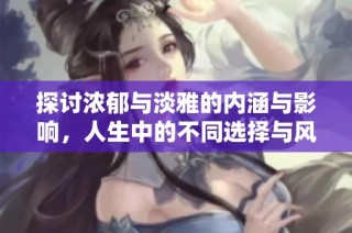 探讨浓郁与淡雅的内涵与影响，人生中的不同选择与风格