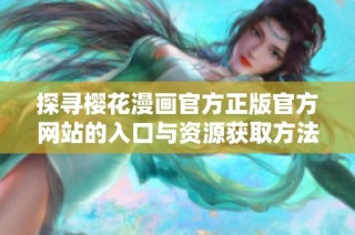 探寻樱花漫画官方正版官方网站的入口与资源获取方法