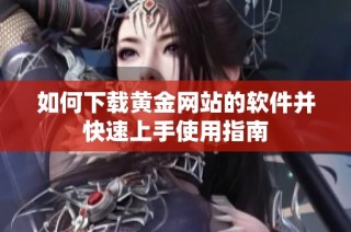 如何下载黄金网站的软件并快速上手使用指南