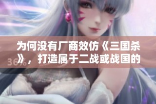 为何没有厂商效仿《三国杀》，打造属于二战或战国的新游戏？