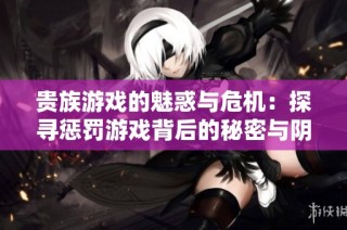 贵族游戏的魅惑与危机：探寻惩罚游戏背后的秘密与阴谋