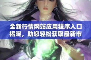 全新行情网站应用程序入口揭晓，助您轻松获取最新市场动态