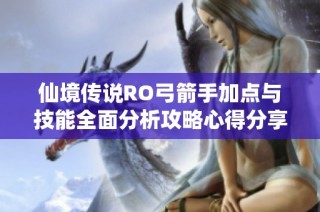 仙境传说RO弓箭手加点与技能全面分析攻略心得分享