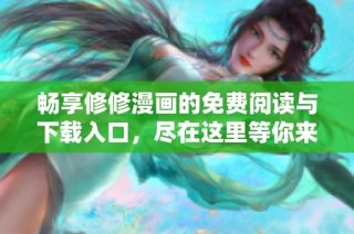 畅享修修漫画的免费阅读与下载入口，尽在这里等你来发现
