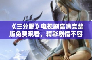 《三分野》电视剧高清完整版免费观看，精彩剧情不容错过