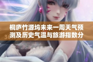 桐庐竹源坞未来一周天气预测及历史气温与旅游指数分析
