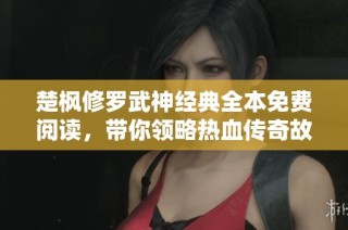 楚枫修罗武神经典全本免费阅读，带你领略热血传奇故事！