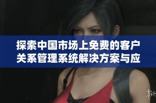 探索中国市场上免费的客户关系管理系统解决方案与应用介绍