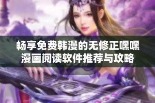 畅享免费韩漫的无修正嘿嘿漫画阅读软件推荐与攻略