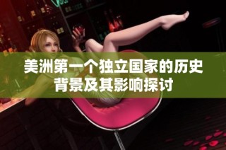 美洲第一个独立国家的历史背景及其影响探讨