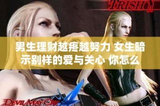 男生理财越疼越努力 女生暗示别样的爱与关心 你怎么看