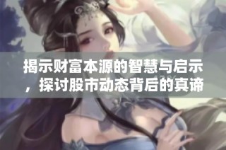 揭示财富本源的智慧与启示，探讨股市动态背后的真谛