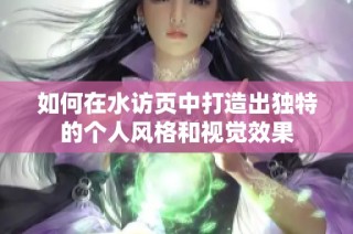 如何在水访页中打造出独特的个人风格和视觉效果