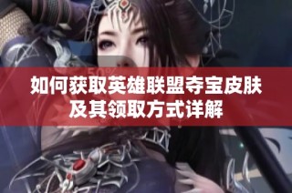 如何获取英雄联盟夺宝皮肤及其领取方式详解
