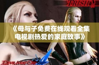 《母与子免费在线观看全集电视剧热爱的家庭故事》
