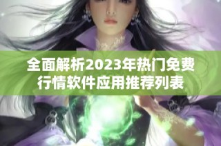 全面解析2023年热门免费行情软件应用推荐列表