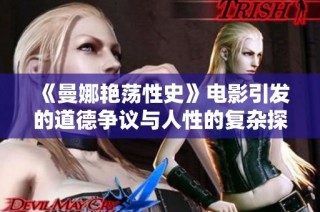 《曼娜艳荡性史》电影引发的道德争议与人性的复杂探索