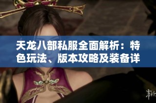 天龙八部私服全面解析：特色玩法、版本攻略及装备详解