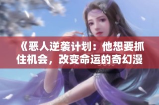 《恶人逆袭计划：他想要抓住机会，改变命运的奇幻漫画之旅》