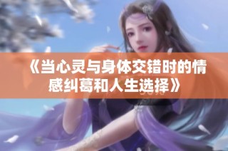 《当心灵与身体交错时的情感纠葛和人生选择》
