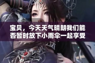 宝贝，今天天气晴朗我们能否暂时放下小雨伞一起享受阳光呢