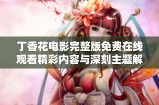 丁香花电影完整版免费在线观看精彩内容与深刻主题解析